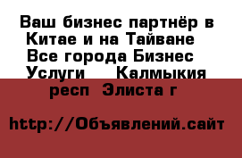 Ваш бизнес-партнёр в Китае и на Тайване - Все города Бизнес » Услуги   . Калмыкия респ.,Элиста г.